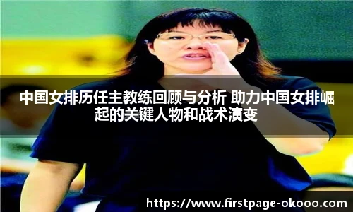 中国女排历任主教练回顾与分析 助力中国女排崛起的关键人物和战术演变