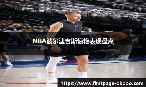 NBA波尔津吉斯惊艳表现盘点