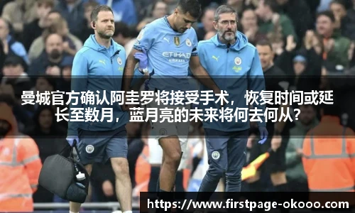 曼城官方确认阿圭罗将接受手术，恢复时间或延长至数月，蓝月亮的未来将何去何从？