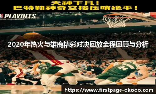 2020年热火与雄鹿精彩对决回放全程回顾与分析