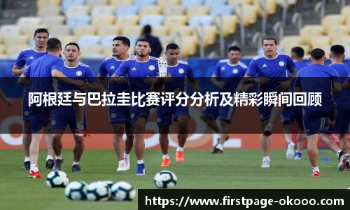 阿根廷与巴拉圭比赛评分分析及精彩瞬间回顾