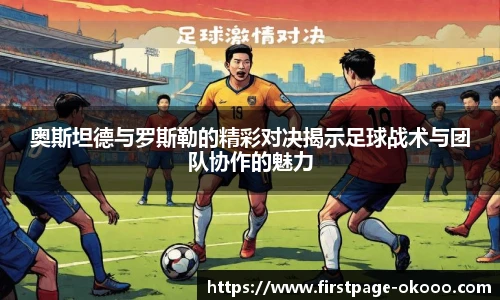 奥斯坦德与罗斯勒的精彩对决揭示足球战术与团队协作的魅力