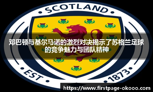 邓巴顿与基尔马诺的激烈对决揭示了苏格兰足球的竞争魅力与团队精神