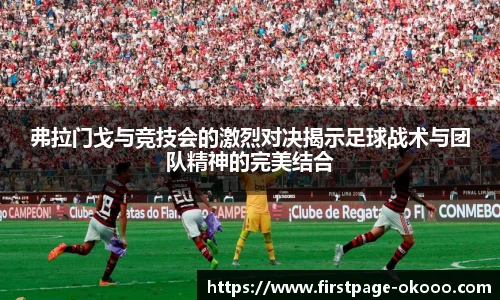 弗拉门戈与竞技会的激烈对决揭示足球战术与团队精神的完美结合