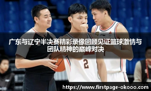 广东与辽宁半决赛精彩录像回顾见证篮球激情与团队精神的巅峰对决