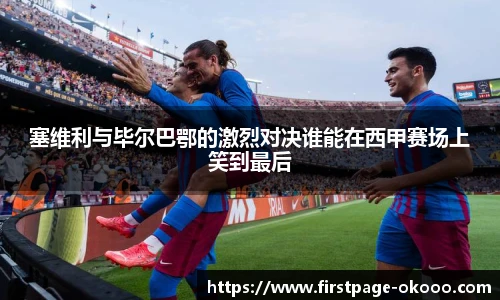 塞维利与毕尔巴鄂的激烈对决谁能在西甲赛场上笑到最后