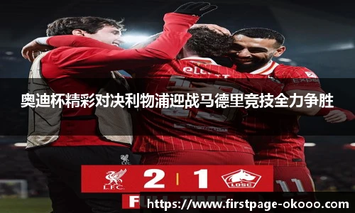 奥迪杯精彩对决利物浦迎战马德里竞技全力争胜