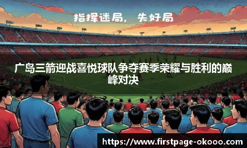 广岛三箭迎战喜悦球队争夺赛季荣耀与胜利的巅峰对决