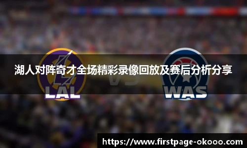 湖人对阵奇才全场精彩录像回放及赛后分析分享