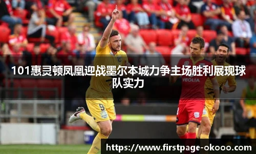 101惠灵顿凤凰迎战墨尔本城力争主场胜利展现球队实力
