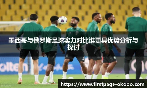 墨西哥与俄罗斯足球实力对比谁更具优势分析与探讨