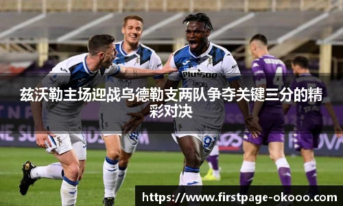 兹沃勒主场迎战乌德勒支两队争夺关键三分的精彩对决